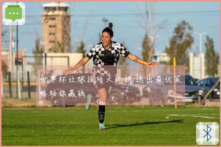 世界杯让球技巧大比拼 选出最优策略助你赢钱