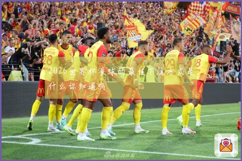 2026世界杯滚球的最佳下注方式是什么你知道吗
