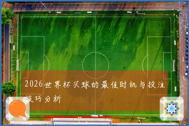 2026世界杯买球的最佳时机与投注技巧分析