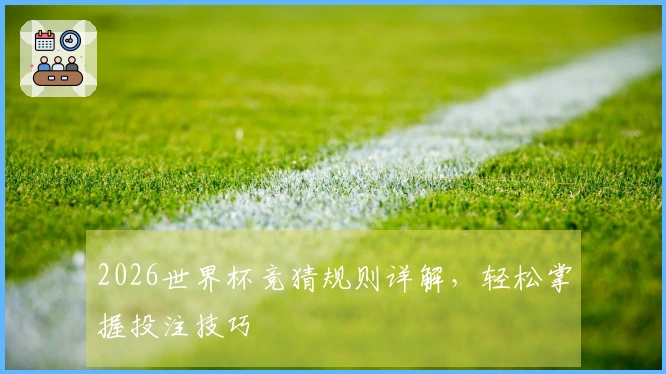2026世界杯竞猜规则详解,轻松掌握投注技巧