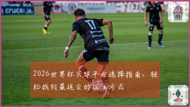 2026世界杯买球平台选择指南，轻松找到最适合的投注方式