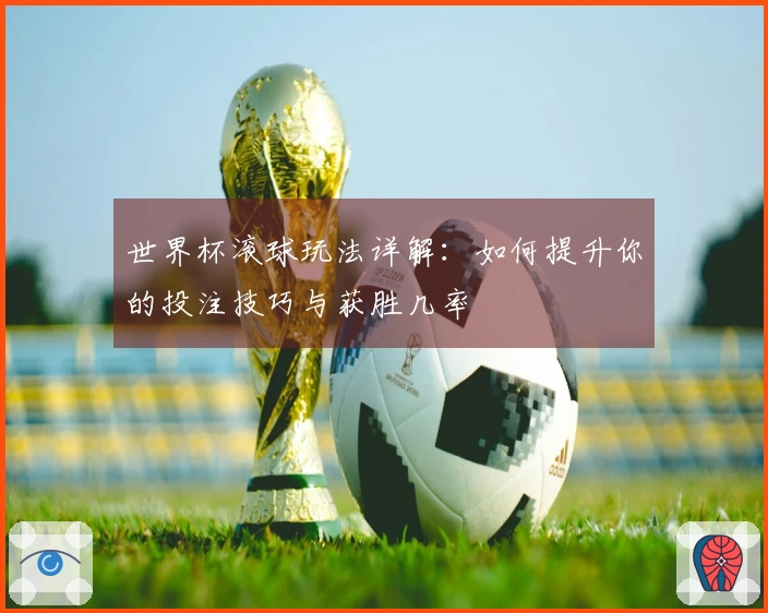 世界杯滚球玩法详解：如何提升你的投注技巧与获胜几率