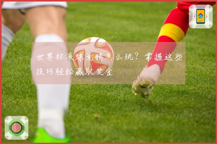 世界杯滚球竞猜怎么玩？掌握这些技巧轻松赢取奖金