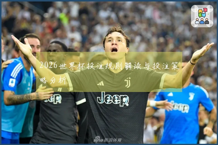 2026世界杯投注规则解读与投注策略分析