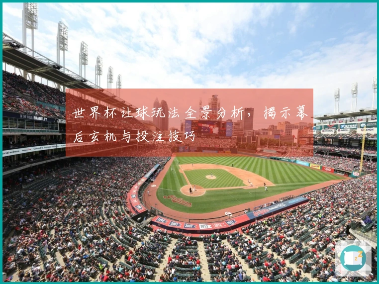 世界杯让球玩法全景分析，揭示幕后玄机与投注技巧