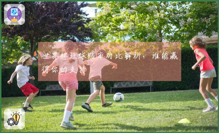 世界杯让球赔率对比解析，谁能赢得你的支持