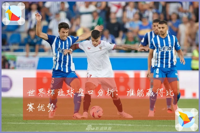 世界杯让球盘口分析：谁能赢得比赛优势