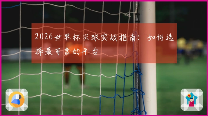 2026世界杯买球实战指南：如何选择最可靠的平台