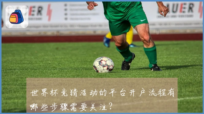 世界杯竞猜活动的平台开户流程有哪些步骤需要关注？