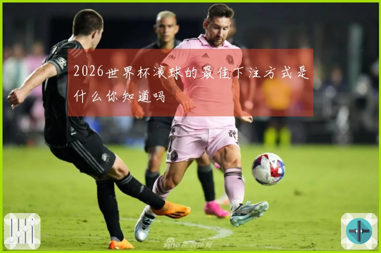 2026世界杯滚球的最佳下注方式是什么你知道吗
