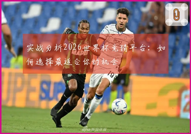 实战分析2026世界杯竞猜平台：如何选择最适合你的机会