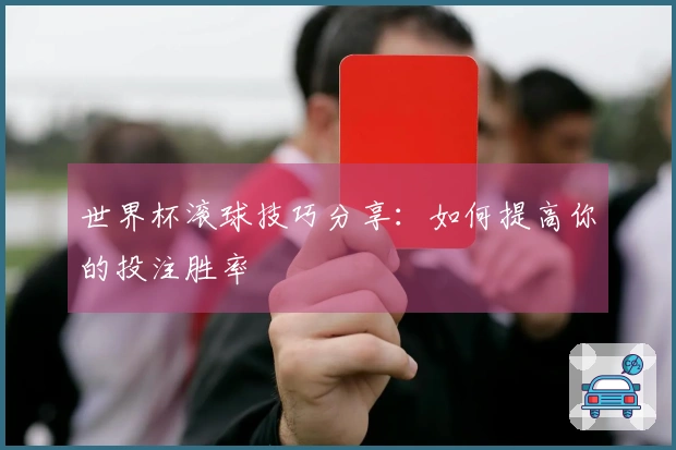 世界杯滚球技巧分享：如何提高你的投注胜率
