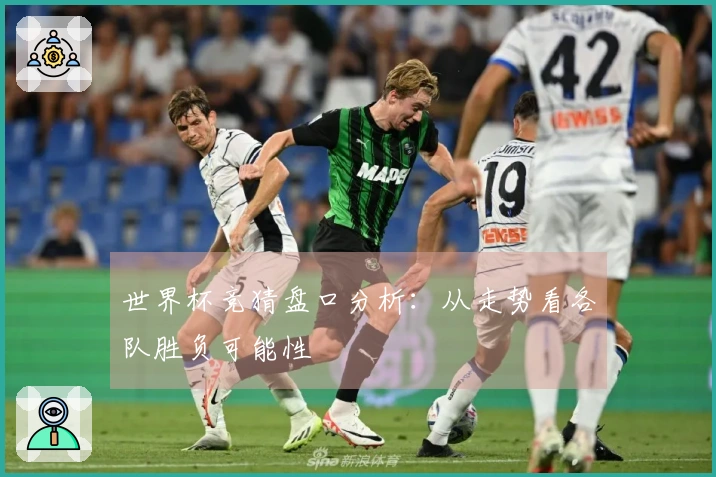 世界杯竞猜盘口分析：从走势看各队胜负可能性