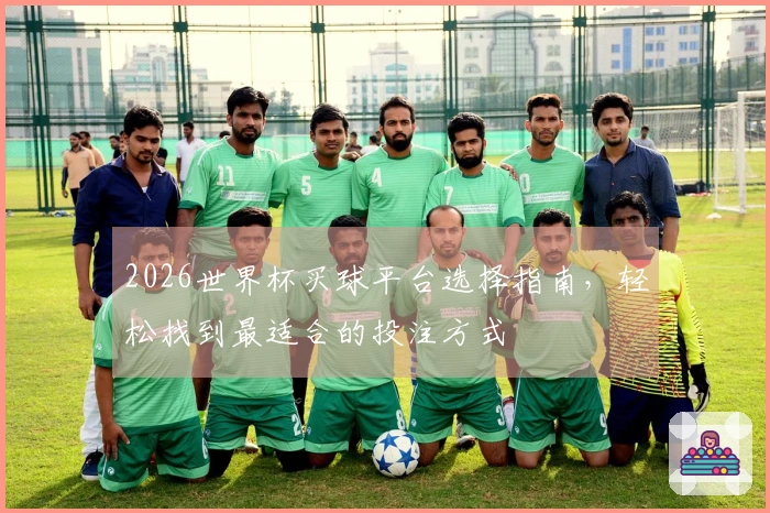 2026世界杯买球平台选择指南，轻松找到最适合的投注方式