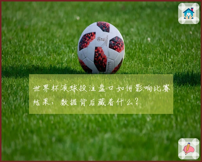 世界杯滚球投注盘口如何影响比赛结果,数据背后藏着什么?
