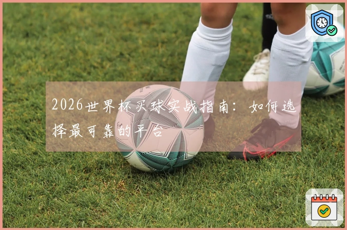 2026世界杯买球实战指南：如何选择最可靠的平台