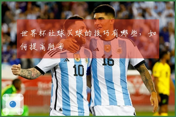 世界杯让球买球的技巧有哪些，如何提高胜率