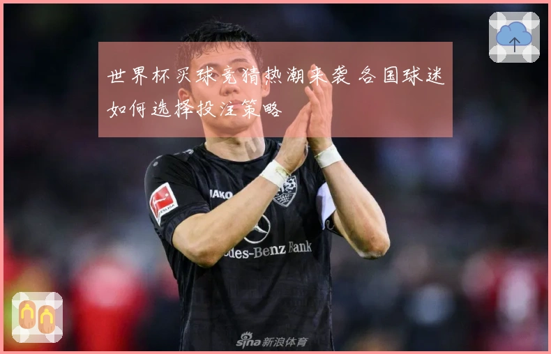 世界杯买球竞猜热潮来袭 各国球迷如何选择投注策略