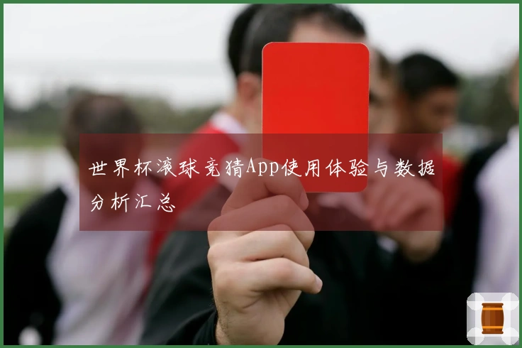 世界杯滚球竞猜App使用体验与数据分析汇总