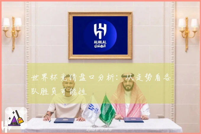 世界杯竞猜盘口分析：从走势看各队胜负可能性