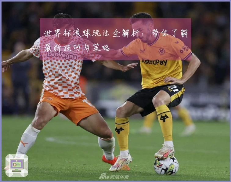 世界杯滚球玩法全解析，带你了解最新技巧与策略