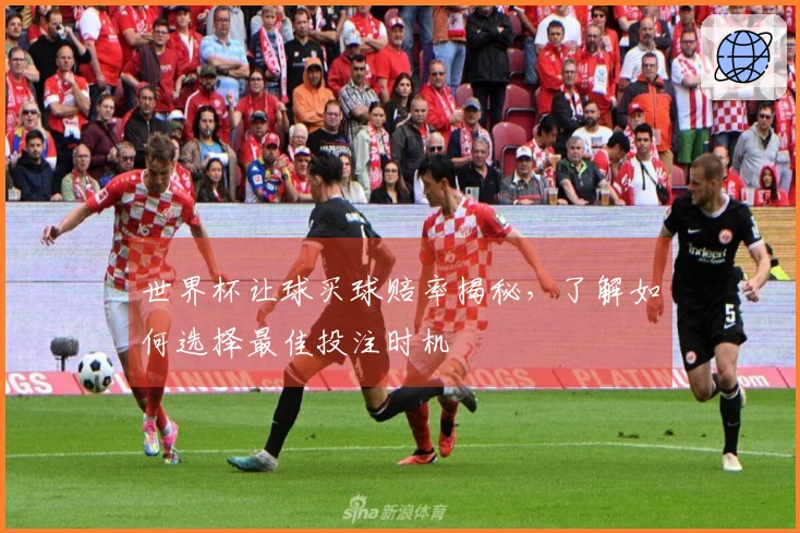 世界杯让球买球赔率揭秘,了解如何选择最佳投注时机