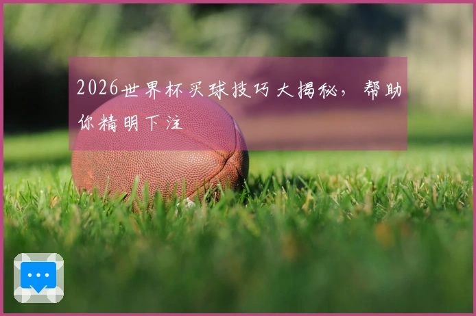2026世界杯买球技巧大揭秘，帮助你精明下注