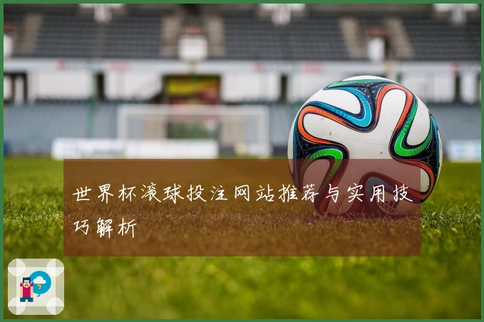 世界杯滚球投注网站推荐与实用技巧解析