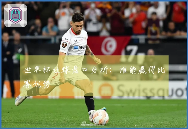世界杯让球盘口分析：谁能赢得比赛优势