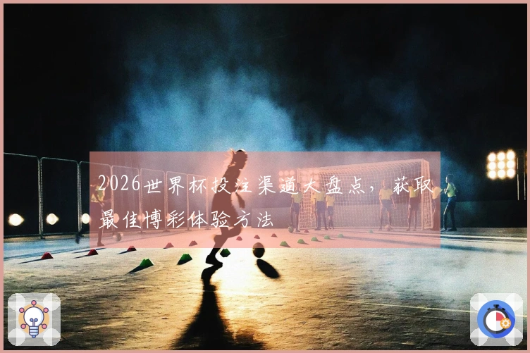 2026世界杯投注渠道大盘点，获取最佳博彩体验方法