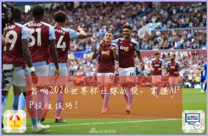 打响2026世界杯让球战役，掌握APP投注技巧！