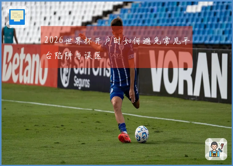 2026世界杯开户时如何避免常见平台陷阱与误区