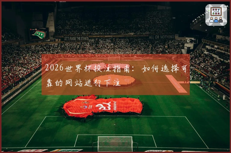 2026世界杯投注指南:如何选择可靠的网站进行下注